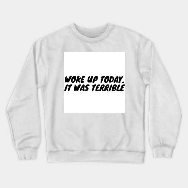 Woke up today. It was terrible Crewneck Sweatshirt by zachbrayan